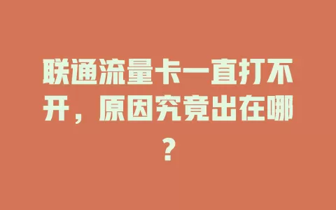 联通流量卡一直打不开，原因究竟出在哪？