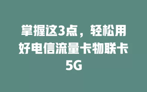 掌握这3点，轻松用好电信流量卡物联卡5G