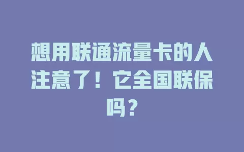 想用联通流量卡的人注意了！它全国联保吗？