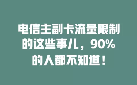电信主副卡流量限制的这些事儿，90%的人都不知道！