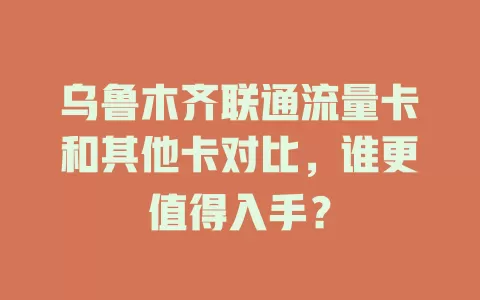 乌鲁木齐联通流量卡和其他卡对比，谁更值得入手？