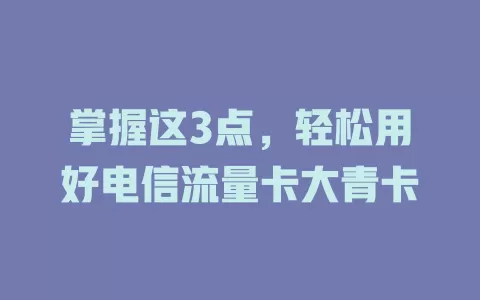 掌握这3点，轻松用好电信流量卡大青卡