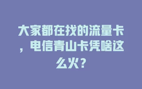 大家都在找的流量卡，电信青山卡凭啥这么火？