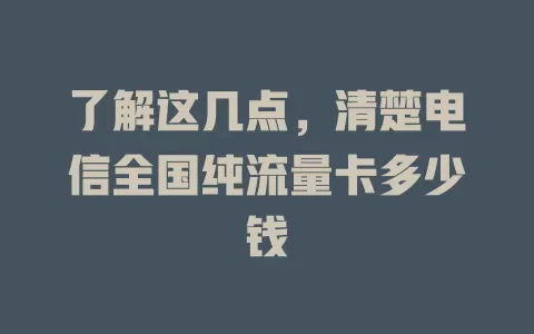 了解这几点，清楚电信全国纯流量卡多少钱