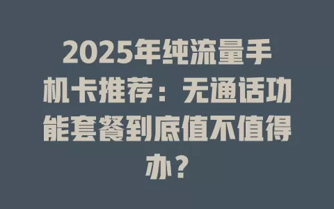 2025年纯流量手机卡推荐：无通话功能套餐到底值不值得办？