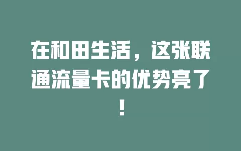 在和田生活，这张联通流量卡的优势亮了！