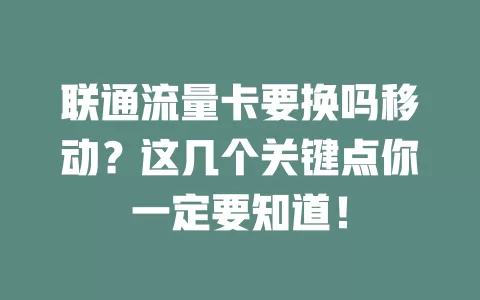 联通流量卡要换吗移动？这几个关键点你一定要知道！