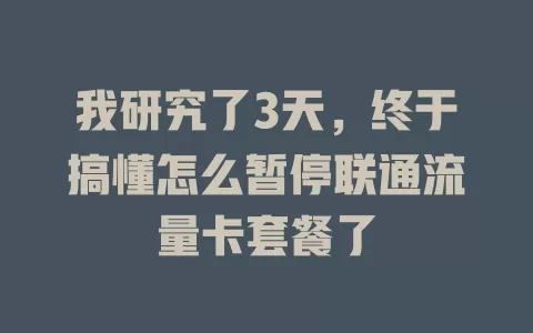 我研究了3天，终于搞懂怎么暂停联通流量卡套餐了