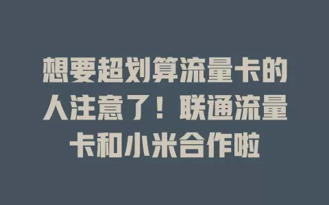 想要超划算流量卡的人注意了！联通流量卡和小米合作啦