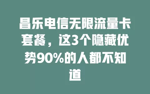 昌乐电信无限流量卡套餐，这3个隐藏优势90%的人都不知道