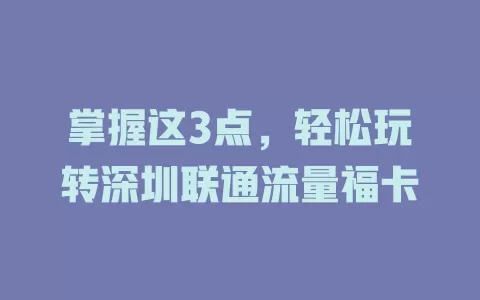 掌握这3点，轻松玩转深圳联通流量福卡