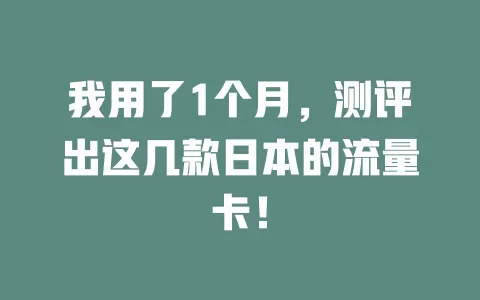 我用了1个月，测评出这几款日本的流量卡！