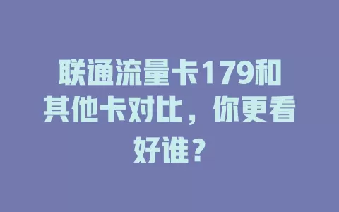 联通流量卡179和其他卡对比，你更看好谁？