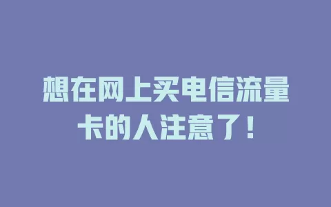 想在网上买电信流量卡的人注意了！