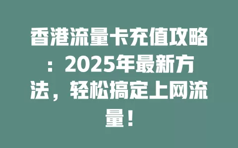 香港流量卡充值攻略：2025年最新方法，轻松搞定上网流量！