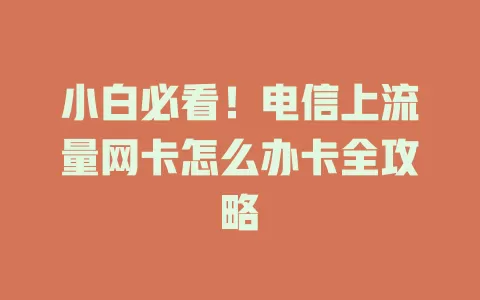 小白必看！电信上流量网卡怎么办卡全攻略