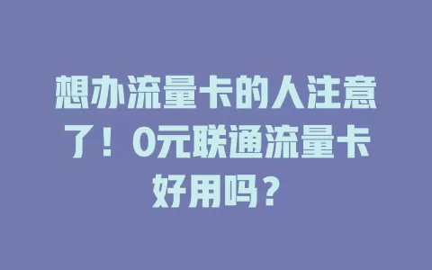 想办流量卡的人注意了！0元联通流量卡好用吗？
