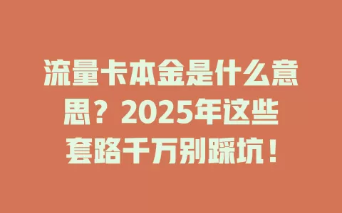流量卡本金是什么意思？2025年这些套路千万别踩坑！