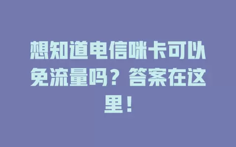 想知道电信咪卡可以免流量吗？答案在这里！