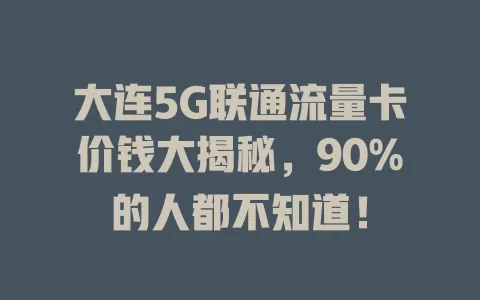 大连5G联通流量卡价钱大揭秘，90%的人都不知道！