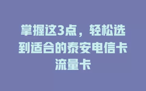 掌握这3点，轻松选到适合的泰安电信卡流量卡