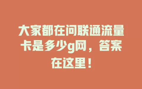 大家都在问联通流量卡是多少g网，答案在这里！
