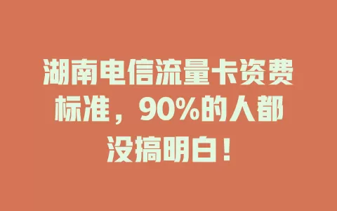 湖南电信流量卡资费标准，90%的人都没搞明白！
