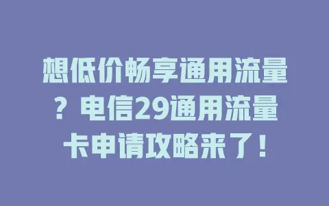 想低价畅享通用流量？电信29通用流量卡申请攻略来了！