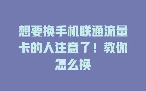 想要换手机联通流量卡的人注意了！教你怎么换