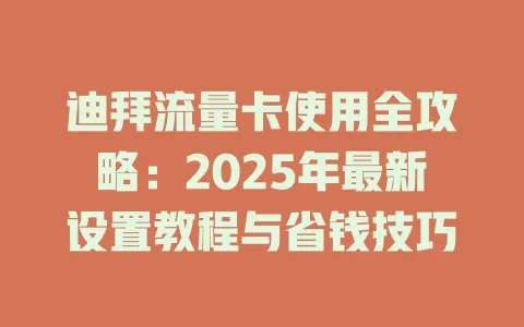 迪拜流量卡使用全攻略：2025年最新设置教程与省钱技巧