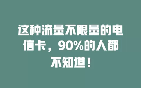 这种流量不限量的电信卡，90%的人都不知道！