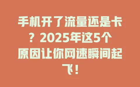 手机开了流量还是卡？2025年这5个原因让你网速瞬间起飞！