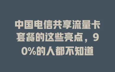 中国电信共享流量卡套餐的这些亮点，90%的人都不知道