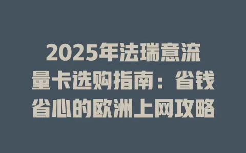 2025年法瑞意流量卡选购指南：省钱省心的欧洲上网攻略