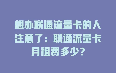 想办联通流量卡的人注意了：联通流量卡月租费多少？