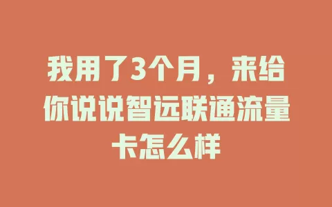 我用了3个月，来给你说说智远联通流量卡怎么样