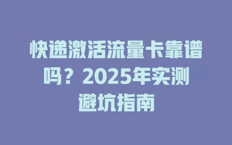 快递激活流量卡靠谱吗？2025年实测避坑指南