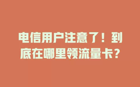 电信用户注意了！到底在哪里领流量卡？