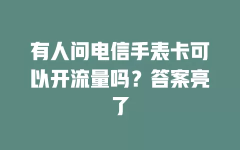 有人问电信手表卡可以开流量吗？答案亮了