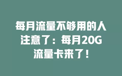 每月流量不够用的人注意了：每月20G流量卡来了！