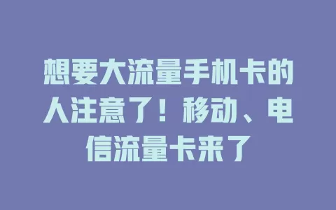 想要大流量手机卡的人注意了！移动、电信流量卡来了