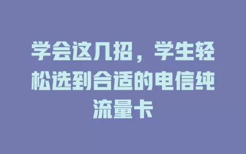 学会这几招，学生轻松选到合适的电信纯流量卡