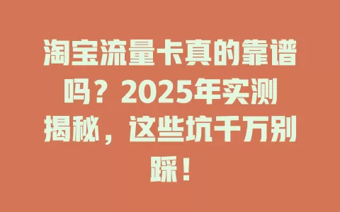 淘宝流量卡真的靠谱吗？2025年实测揭秘，这些坑千万别踩！