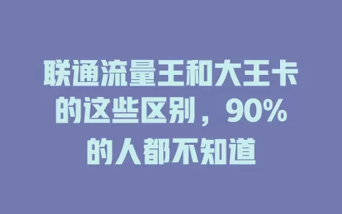 联通流量王和大王卡的这些区别，90%的人都不知道