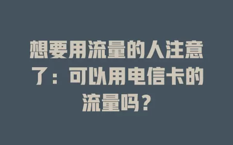 想要用流量的人注意了：可以用电信卡的流量吗？