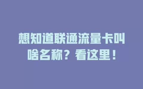 想知道联通流量卡叫啥名称？看这里！