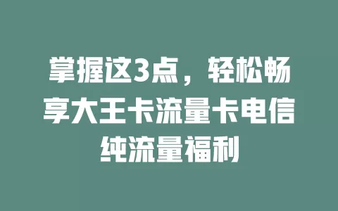 掌握这3点，轻松畅享大王卡流量卡电信纯流量福利