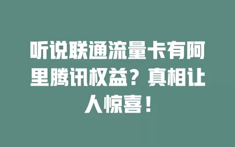 听说联通流量卡有阿里腾讯权益？真相让人惊喜！