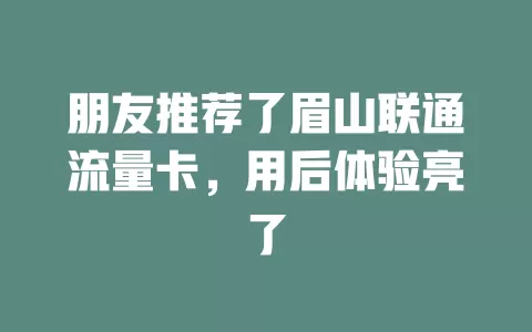 朋友推荐了眉山联通流量卡，用后体验亮了