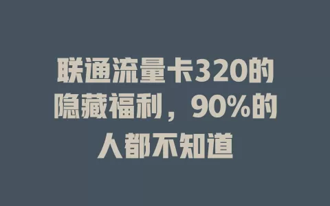 联通流量卡320的隐藏福利，90%的人都不知道